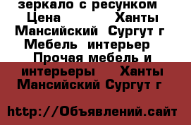 зеркало с ресунком › Цена ­ 1 400 - Ханты-Мансийский, Сургут г. Мебель, интерьер » Прочая мебель и интерьеры   . Ханты-Мансийский,Сургут г.